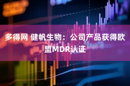 多得网 健帆生物：公司产品获得欧盟MDR认证