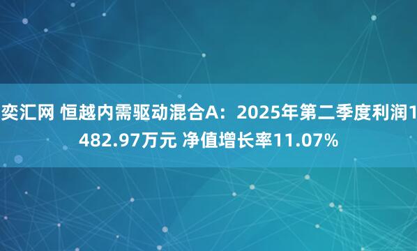 奕汇网 恒越内需驱动混合A：2025年第二季度利润1482.97万元 净值增长率11.07%