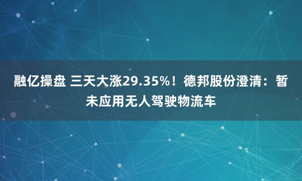 融亿操盘 三天大涨29.35%！德邦股份澄清：暂未应用无人驾驶物流车