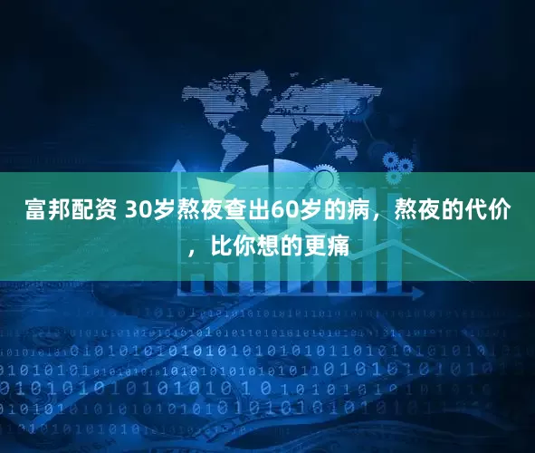 富邦配资 30岁熬夜查出60岁的病，熬夜的代价，比你想的更痛