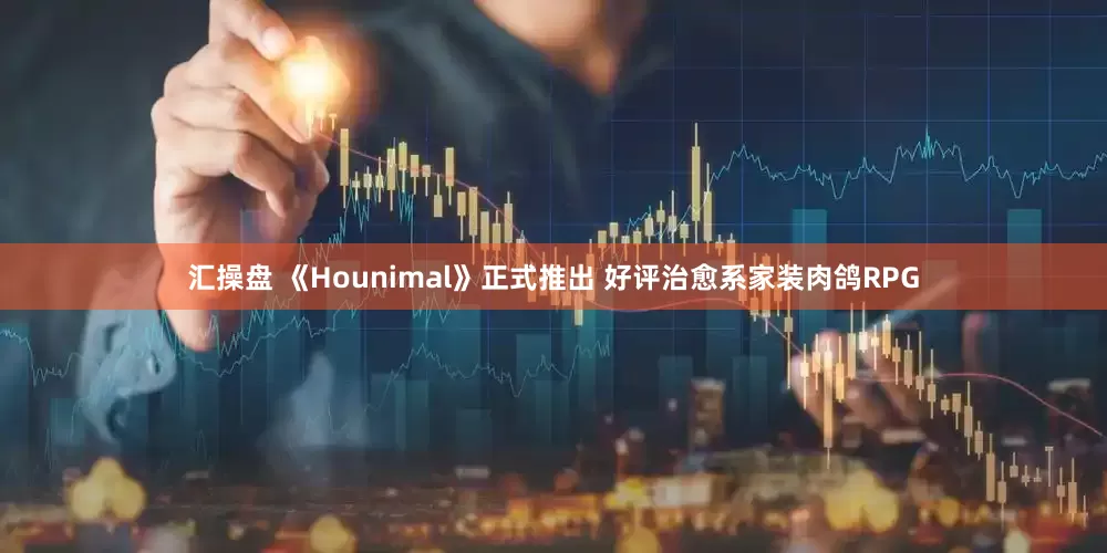 汇操盘 《Hounimal》正式推出 好评治愈系家装肉鸽RPG