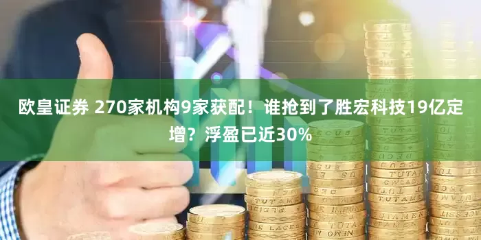 欧皇证券 270家机构9家获配！谁抢到了胜宏科技19亿定增？浮盈已近30%