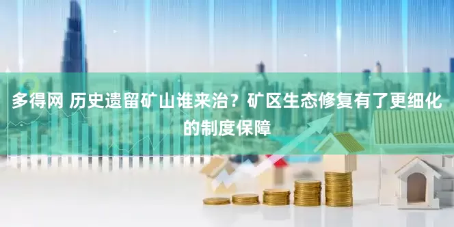多得网 历史遗留矿山谁来治？矿区生态修复有了更细化的制度保障