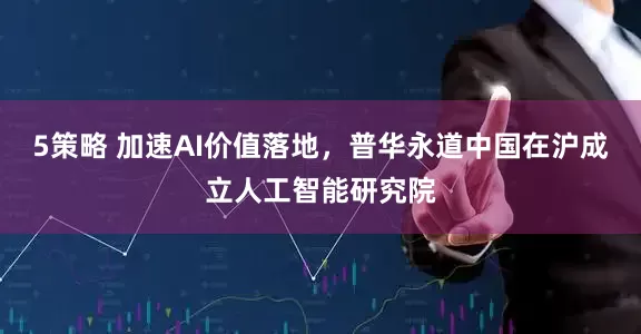5策略 加速AI价值落地，普华永道中国在沪成立人工智能研究院
