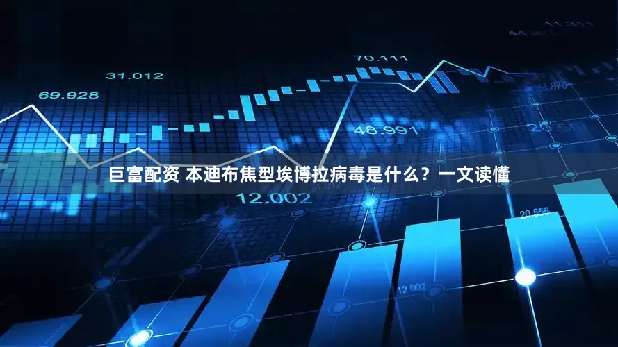 巨富配资 本迪布焦型埃博拉病毒是什么？一文读懂